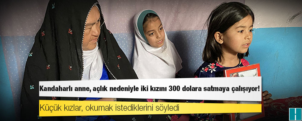 Kandaharlı anne, açlık nedeniyle iki kızını 300 dolara satmaya çalışıyor!