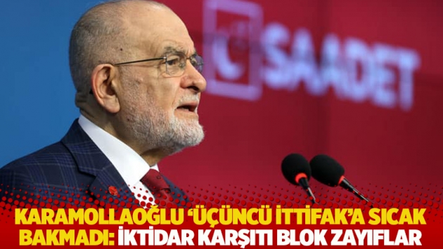 Karamollaoğlu ‘üçüncü ittifak’a sıcak bakmadı: İktidar karşıtı blok zayıflar