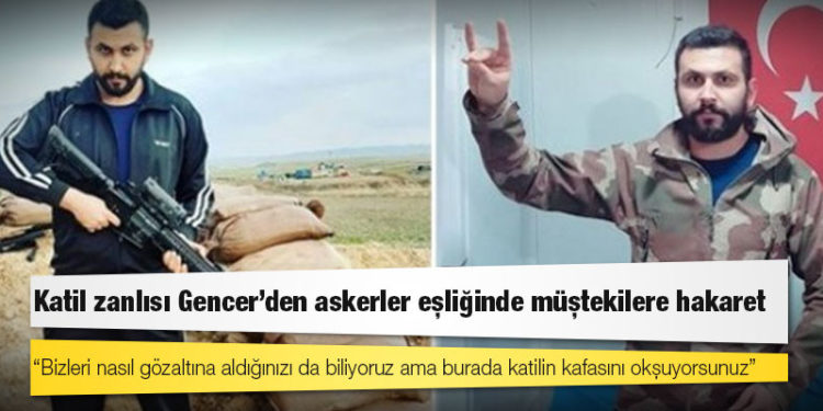 Katil zanlısı Gencer’den askerler eşliğinde müştekilere hakaret