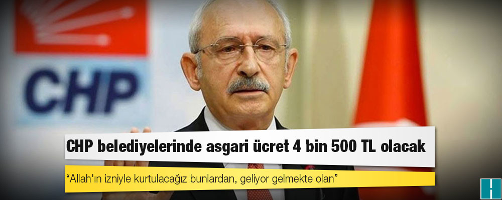 Kemal Kılıçdaroğlu duyurdu: CHP belediyelerinde asgari ücret 4 bin 500 TL olacak