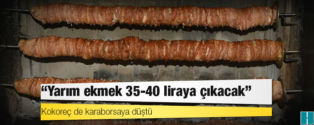 Kokoreç de karaborsaya düştü: 'Yarım ekmek 35-40 liraya çıkacak'