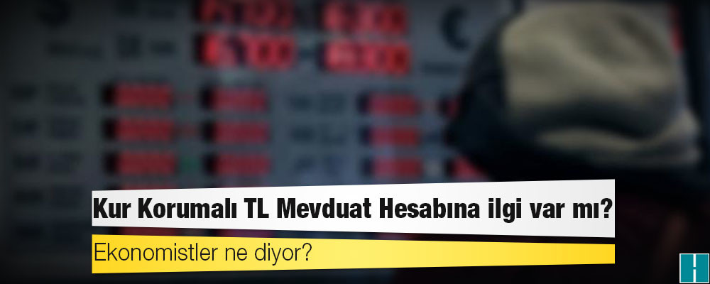 Kur Korumalı TL Mevduat Hesabına ilgi var mı? Ekonomistler ne diyor?