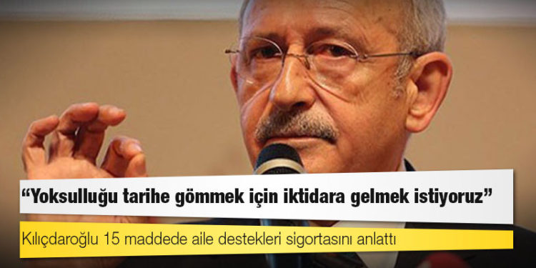 Kılıçdaroğlu 15 maddede aile destekleri sigortasını anlattı: Yoksulluğu tarihe gömmek için iktidara gelmek istiyoruz