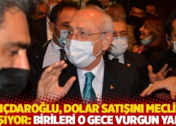 Kılıçdaroğlu, dolar satışını Meclis’e taşıyor: Birileri o gece vurgun yaptı