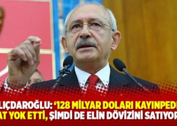 Kılı&ccedil;daroğlu: &lsquo;128 milyar doları kayınpeder damat yok etti, şimdi de elin d&ouml;vizini satıyorlar&rsquo;
