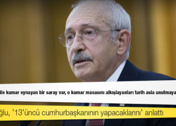 Kılıçdaroğlu, ’13’üncü cumhurbaşkanının yapacaklarını’ anlattı