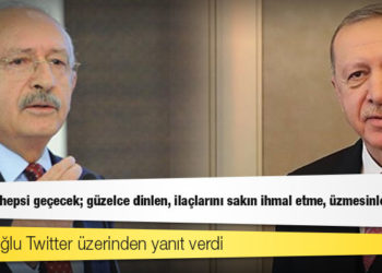 Kılıçdaroğlu'ndan Erdoğan'a yanıt: Erdoğan, hepsi geçecek; güzelce dinlen, ilaçlarını sakın ihmal etme, üzmesinler seni