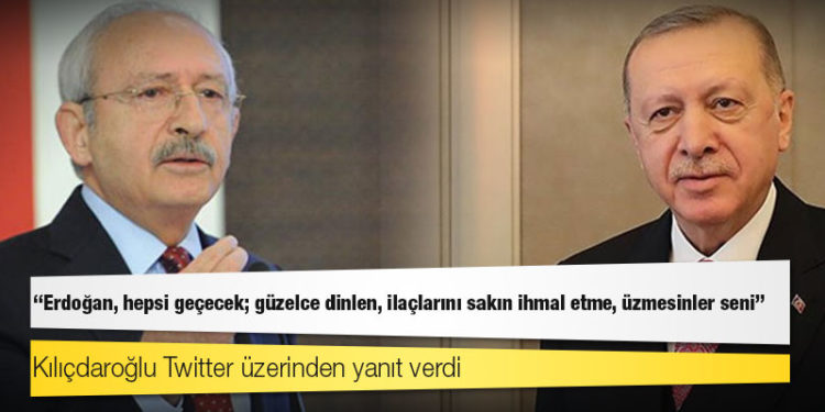 Kılıçdaroğlu'ndan Erdoğan'a yanıt: Erdoğan, hepsi geçecek; güzelce dinlen, ilaçlarını sakın ihmal etme, üzmesinler seni