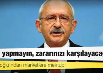 Kılıçdaroğlu’ndan marketlere mektup: Zam yapmayın, zararınızı karşılayacağız