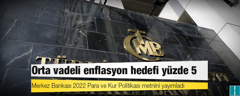 Merkez Bankası 2022 Para ve Kur Politikası metnini yayımladı: Orta vadeli enflasyon hedefi yüzde 5