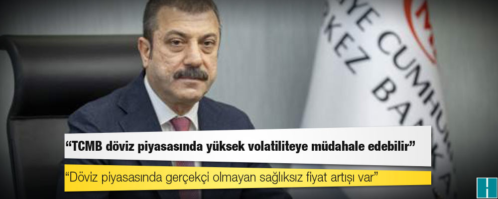 Merkez Bankası Başkanı Kavcıoğlu: TCMB döviz piyasasında yüksek volatiliteye müdahale edebilir