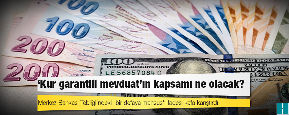 Merkez Bankası Tebliği'ndeki "bir defaya mahsus" ifadesi kafa karıştırdı, 'kur garantili mevduat'ın kapsamı ne olacak?