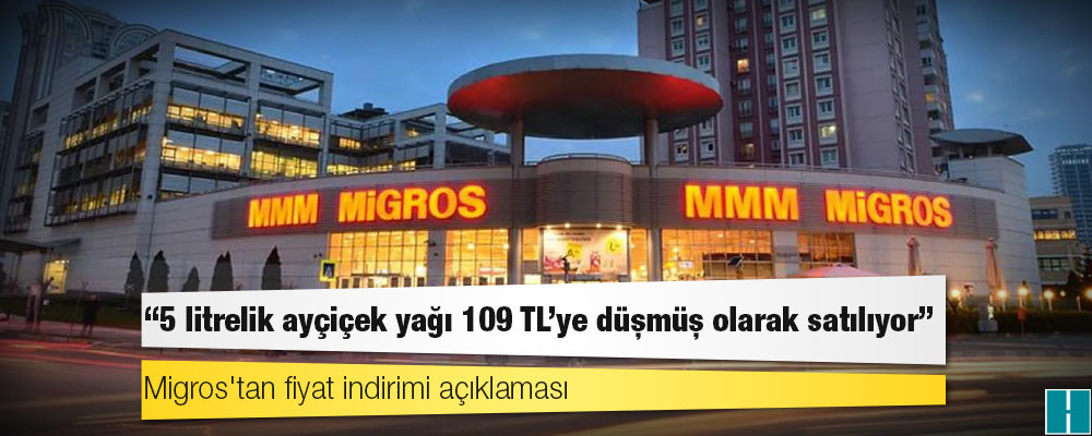 Migros'tan fiyat indirimi açıklaması: '5 litrelik ayçiçek yağı 109 TL’ye düşmüş olarak satılıyor'