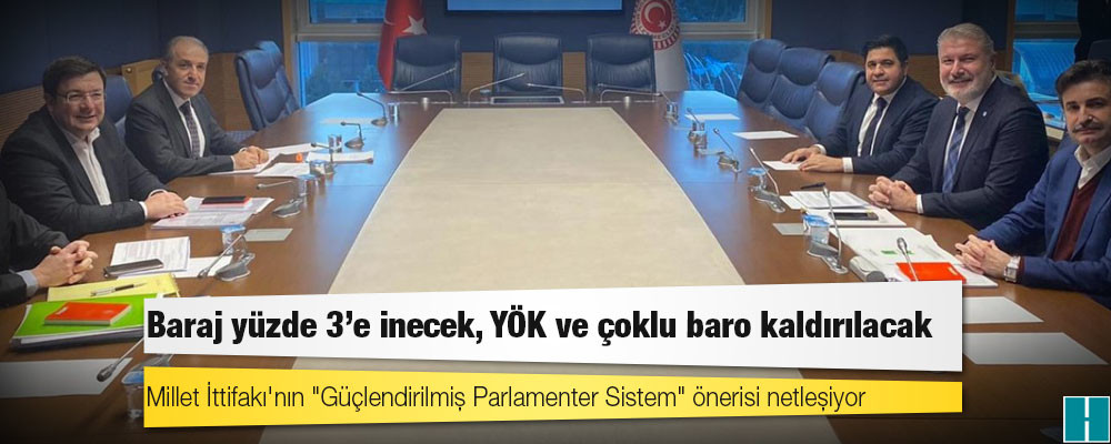 Millet İttifakı'nın "Güçlendirilmiş Parlamenter Sistem" önerisi netleşiyor: Baraj yüzde 3'e inecek, YÖK ve çoklu baro kaldırılacak