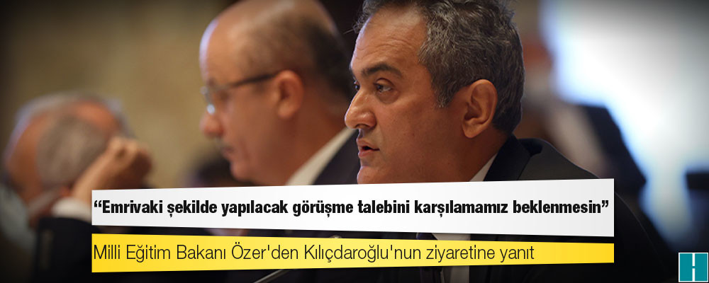 Milli Eğitim Bakanı Özer'den Kılıçdaroğlu'nun ziyaretine yanıt: Emrivaki şekilde yapılacak görüşme talebini karşılamamız beklenmesin