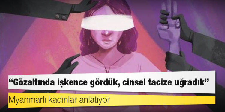 Myanmarlı kadınlar anlatıyor: Gözaltında işkence gördük, cinsel tacize uğradık