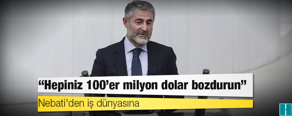 Nebati'den iş dünyasına: Hepiniz 100'er milyon dolar bozdurun