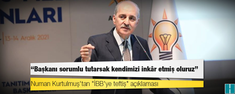 Numan Kurtulmuş'tan "İBB'ye teftiş" açıklaması: Başkanı sorumlu tutarsak kendimizi inkâr etmiş oluruz