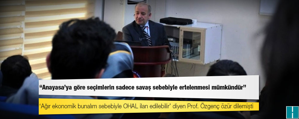 OHAL açıklamasıyla tartışma yaratan Prof. İzzet Özgenç: Anayasa'ya göre seçimlerin sadece savaş sebebiyle ertelenmesi mümkündür