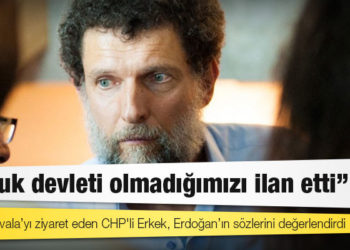 Osman Kavala’yı ziyaret eden CHP'li Erkek, Erdoğan’ın sözlerini değerlendirdi: Hukuk devleti olmadığımızı ilan etti
