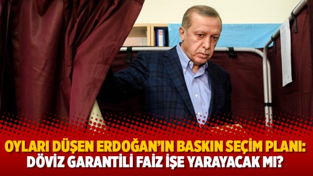 Oyları düşen Erdoğan’ın baskın seçim planı: Döviz garantili faiz işe yarayacak mı?