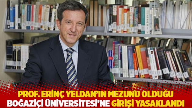 Prof. Dr. Erinç Yeldan’ın mezunu olduğu Boğaziçi Üniversitesi’ne girişi yasaklandı