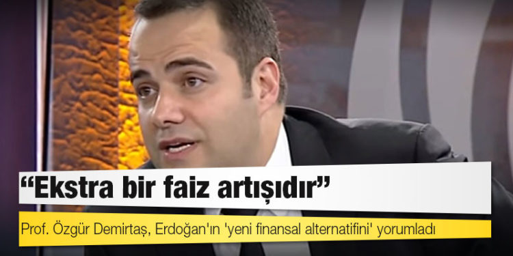 Prof. Özgür Demirtaş, Erdoğan'ın 'yeni finansal alternatifini' yorumladı: Ekstra bir faiz artışıdır