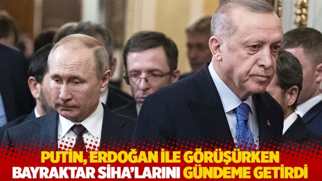 Putin, Erdoğan ile görüşürken Bayraktar SİHA'larını gündeme getirdi