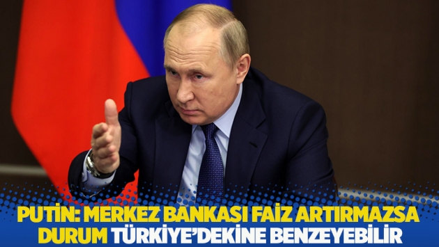 Putin: Merkez Bankası faiz artırmazsa durum Türkiye'dekine benzeyebilir