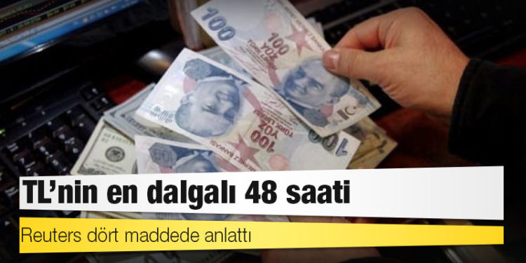 Reuters dört maddede anlattı: TL’nin en dalgalı 48 saati