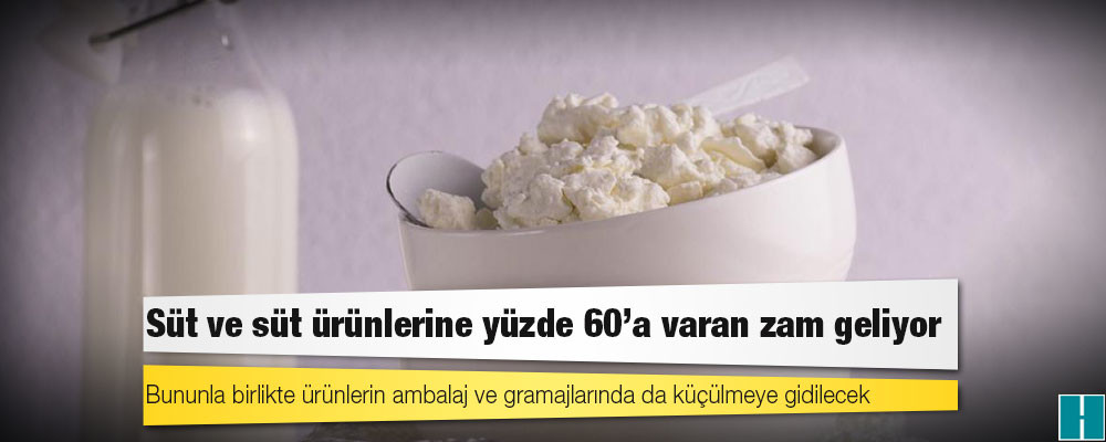 Süt ve süt ürünlerine yüzde 60’a varan zam geliyor