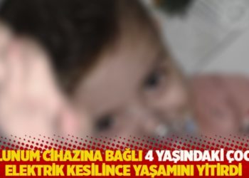 Solunum cihazına bağlı 4 yaşındaki çocuk, elektrik kesilince yaşamını yitirdi