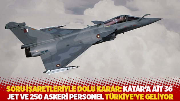 Soru işaretleriyle dolu karar: Katar'a ait 36 jet ve 250 askeri personel Türkiye'ye geliyor