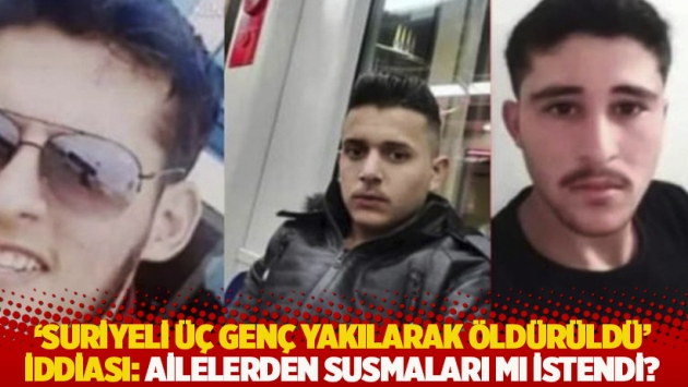 'Suriyeli üç genç yakılarak öldürüldü' iddiası: Ailelerden susmaları mı istendi?