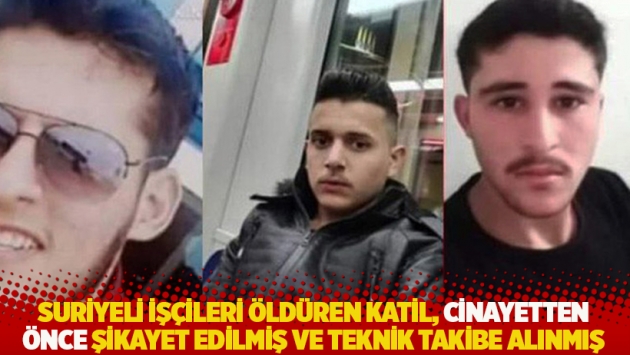 Suriyeli işçileri öldüren katil, cinayetten önce şikayet edilmiş ve teknik takibe alınmış