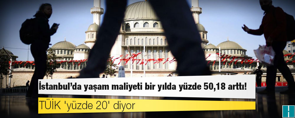 TÜİK 'yüzde 20' diyor: İstanbul’da yaşam maliyeti bir yılda yüzde 50,18 arttı!