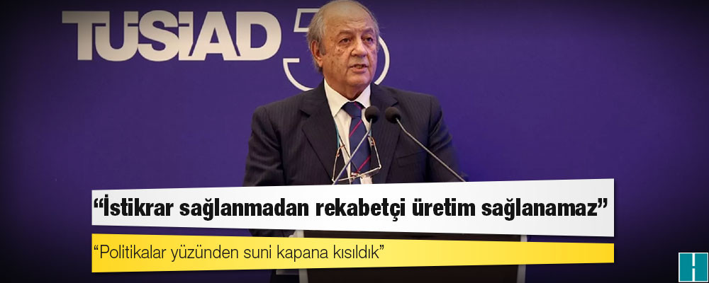 TÜSİAD Yüksek İstişare Kurulu Başkanı Özilhan: İstikrar sağlanmadan rekabetçi üretim sağlanamaz