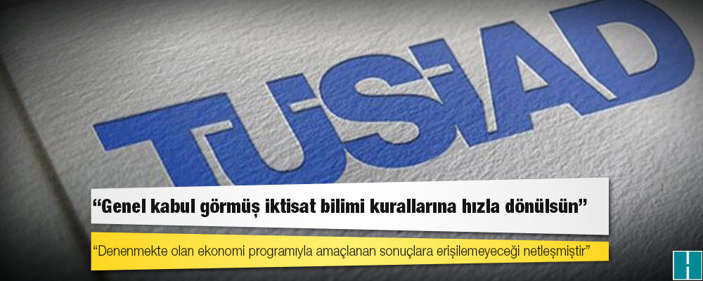 TÜSİAD'dan iktidara çağrı: Denenmekte olan ekonomi programıyla amaçlanan sonuçlara erişilemeyeceği netleşmiştir