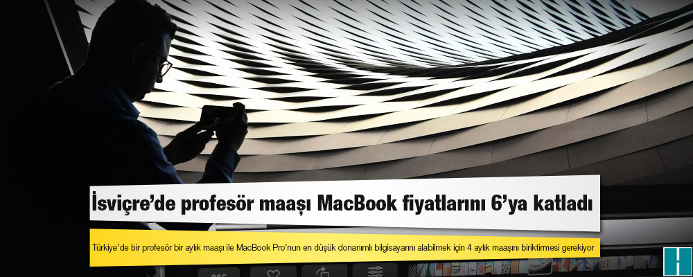 Türkiye’de lüks: İsviçre’de profesör maaşı MacBook fiyatlarını 6’ya katladı