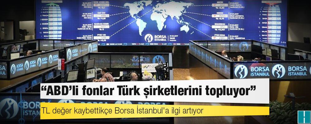 TL değer kaybettikçe Borsa İstanbul'a ilgi artıyor: "ABD'li fonlar Türk şirketlerini topluyor"