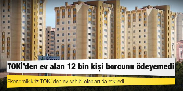 TOKİ’den ev alan 12 bin kişi borcunu ödeyemedi