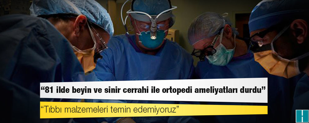 TTB İkinci Başkanı: Tıbbı malzemeleri temin edemiyoruz, 81 ilde beyin ve sinir cerrahi ile ortopedi ameliyatları durdu