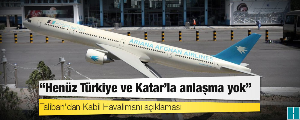 Taliban'dan Kabil Havalimanı açıklaması: "Henüz Türkiye ve Katar'la anlaşma yok"