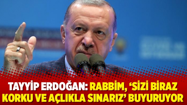 Tayyip Erdoğan: Rabbim, ‘Sizi biraz korku ve açlıkla sınarız’ buyuruyor