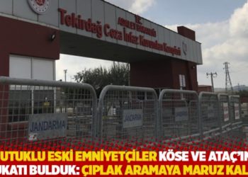 Tutuklu eski emniyet&ccedil;iler K&ouml;se ve Ata&ccedil;&rsquo;ın avukatı Bulduk: &Ccedil;ıplak aramaya maruz kaldım