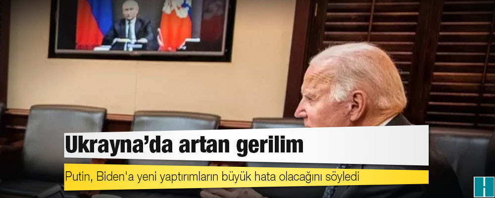 Ukrayna'da artan gerilim: Putin, Biden'a yeni yaptırımların büyük hata olacağını söyledi