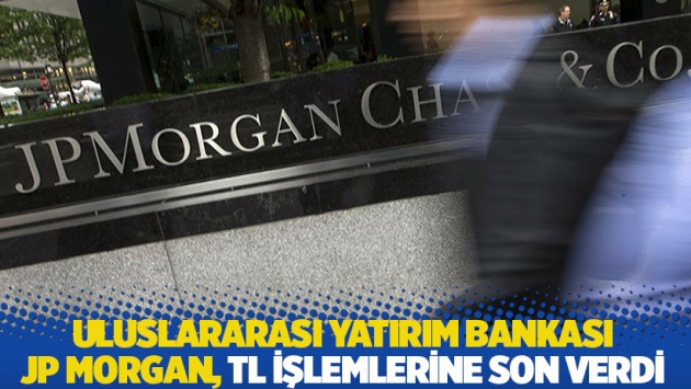 Uluslararası Yatırım Bankası JP Morgan, Türk lirası işlemlerine son verdi