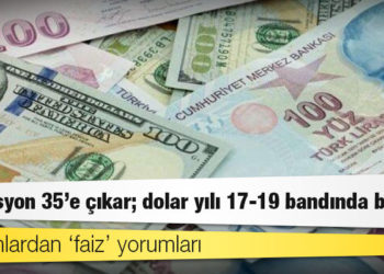 Uzmanlardan ‘faiz’ yorumları: Enflasyon 35’e çıkar; dolar yılı 17-19 bandında bitirir