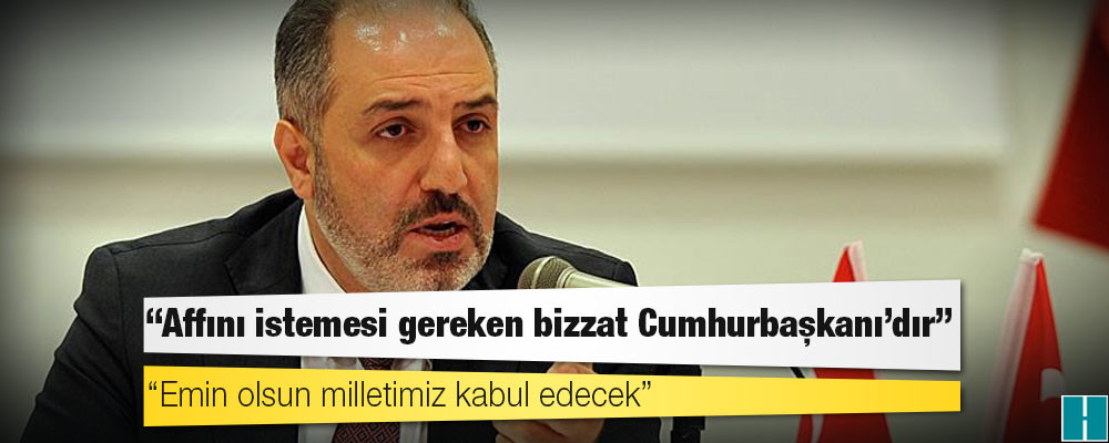 Yeneroğlu: Affını istemesi gereken bizzat Cumhurbaşkanı’dır