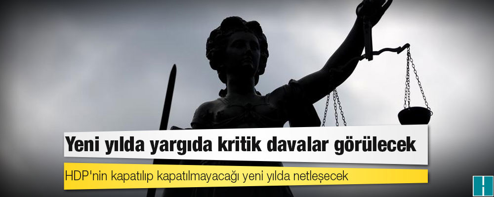 Yeni yılda yargıda kritik davalar görülecek